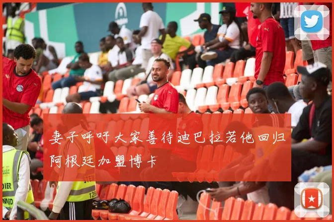 妻子呼吁大家善待迪巴拉若他回归阿根廷加盟博卡