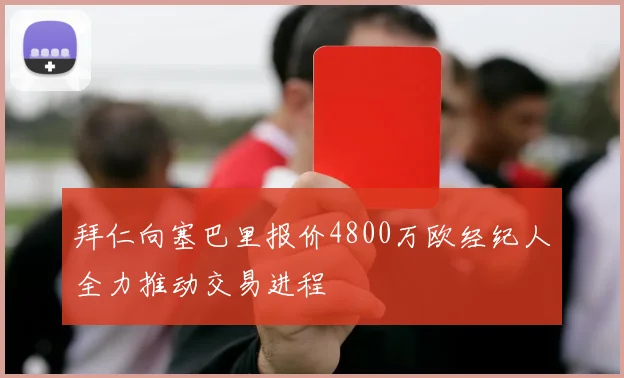 拜仁向塞巴里报价4800万欧经纪人全力推动交易进程