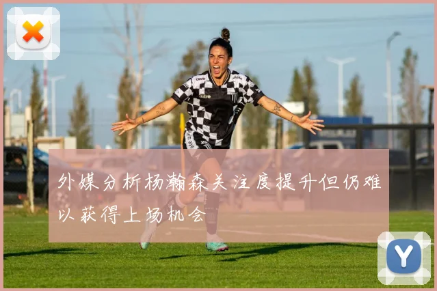 外媒分析杨瀚森关注度提升但仍难以获得上场机会