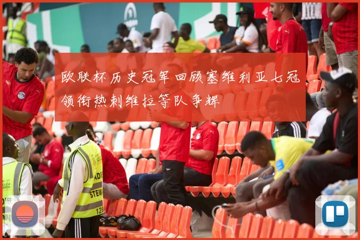 欧联杯历史冠军回顾塞维利亚七冠领衔热刺维拉等队争辉