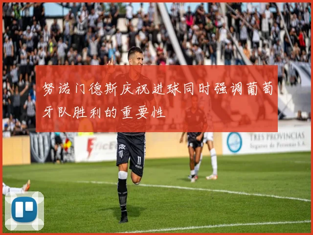努诺门德斯庆祝进球同时强调葡萄牙队胜利的重要性