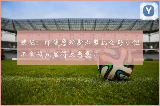 狼记:即使詹姆斯加盟机会渺小但不尝试就显得太愚蠢了