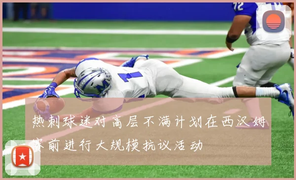 热刺球迷对高层不满计划在西汉姆赛前进行大规模抗议活动