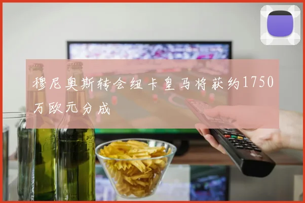 穆尼奥斯转会纽卡皇马将获约1750万欧元分成