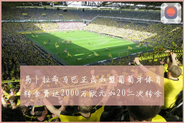 易卜拉希马巴正式加盟葡萄牙体育转会费达2000万欧元加20二次转会分成